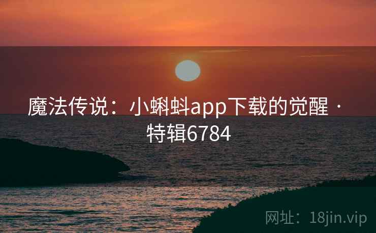 魔法传说：小蝌蚪app下载的觉醒 · 特辑6784