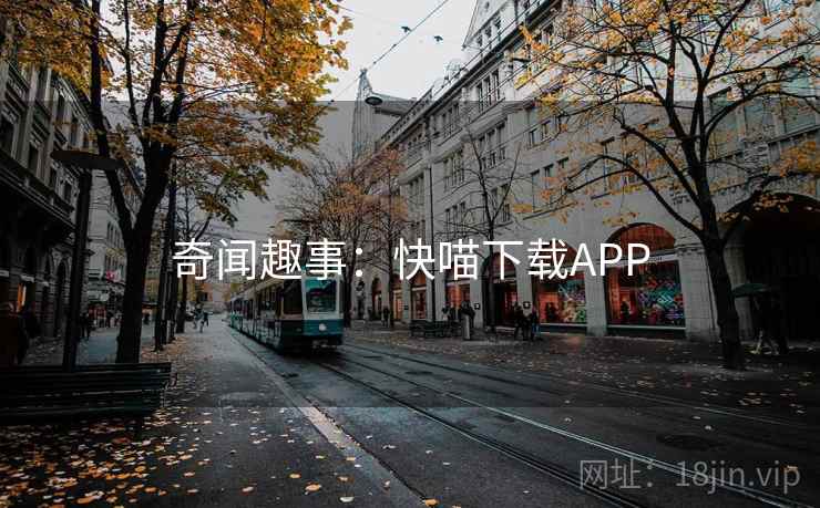 奇闻趣事：快喵下载APP