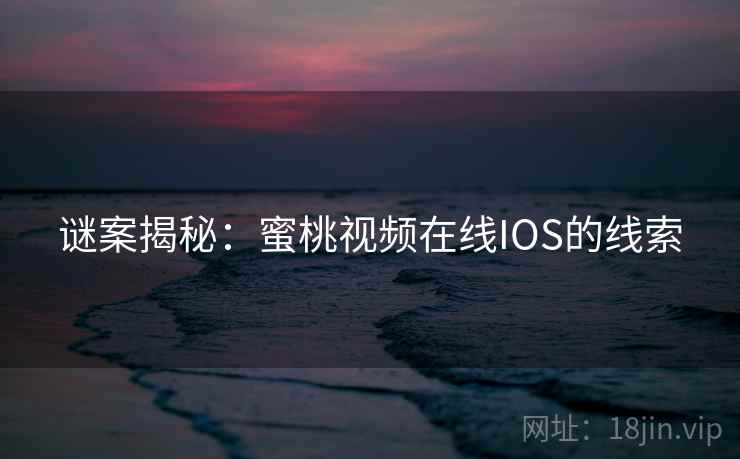 谜案揭秘:蜜桃视频在线IOS的线索 谜案揭秘:蜜桃视频在线IOS的线索