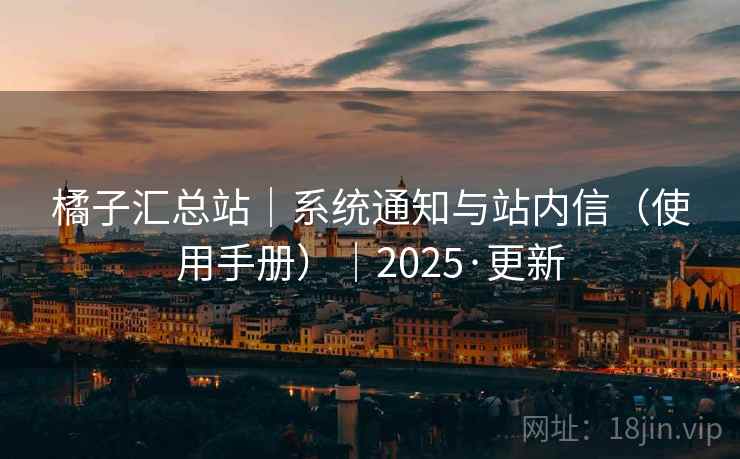 橘子汇总站｜系统通知与站内信（使用手册）｜2025·更新