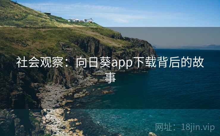 社会观察：向日葵app下载背后的故事