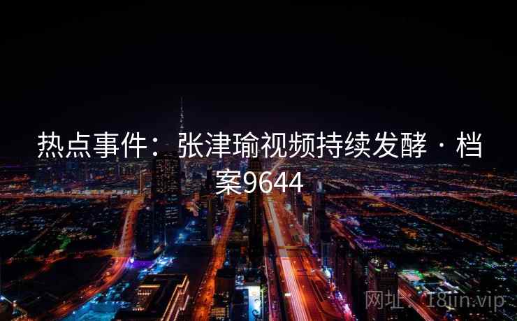 热点事件：张津瑜视频持续发酵 · 档案9644