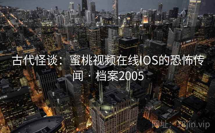 古代怪谈：蜜桃视频在线IOS的恐怖传闻 · 档案2005