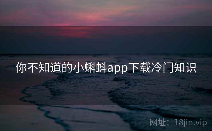 你不知道的小蝌蚪app下载冷门知识