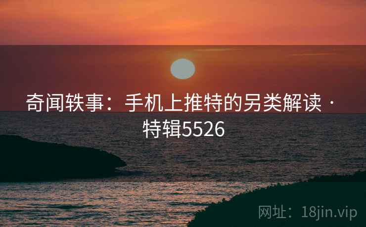 奇闻轶事：手机上推特的另类解读 · 特辑5526