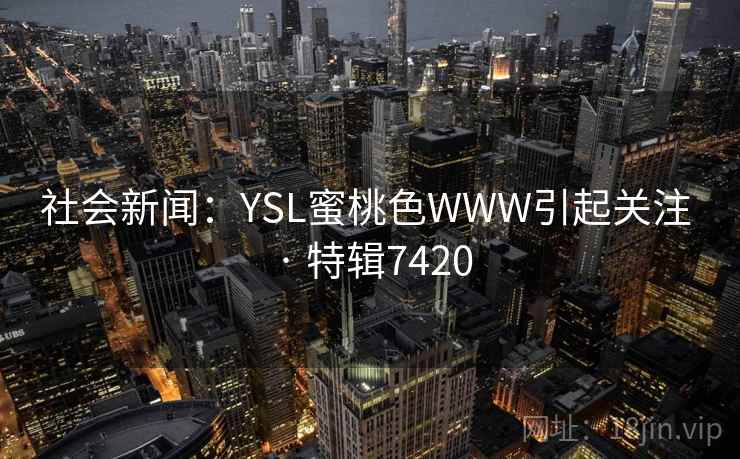 社会新闻：YSL蜜桃色WWW引起关注 · 特辑7420