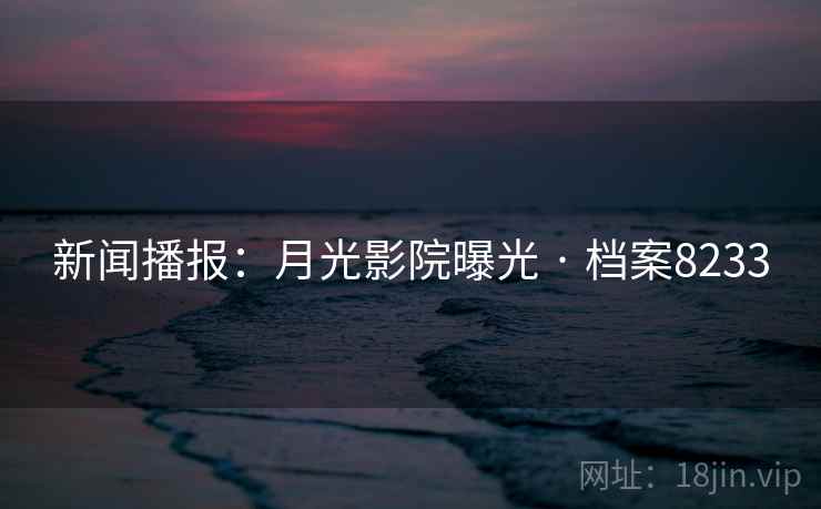 新闻播报：月光影院曝光 · 档案8233