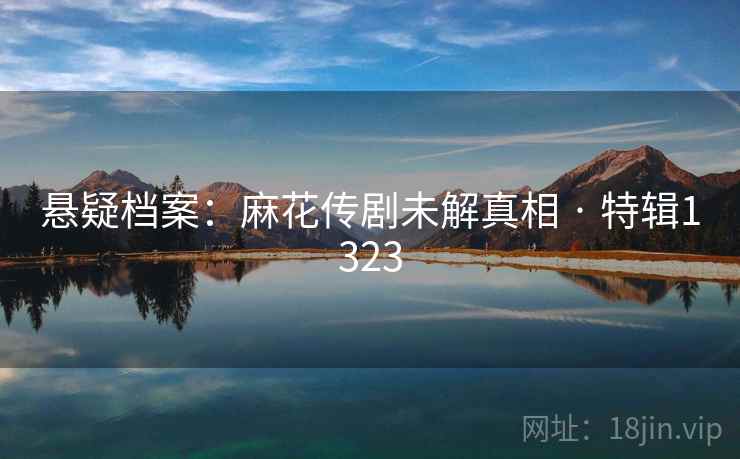 悬疑档案：麻花传剧未解真相 · 特辑1323