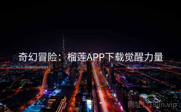 奇幻冒险：榴莲APP下载觉醒力量