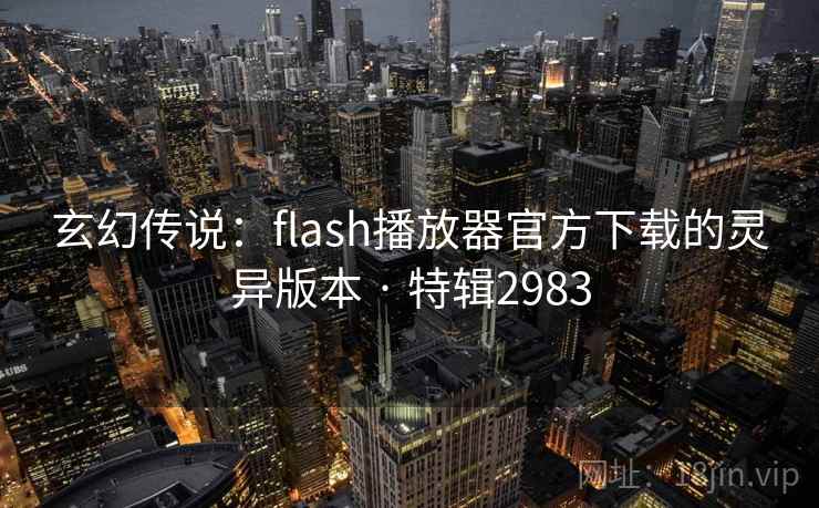 玄幻传说：flash播放器官方下载的灵异版本 · 特辑2983