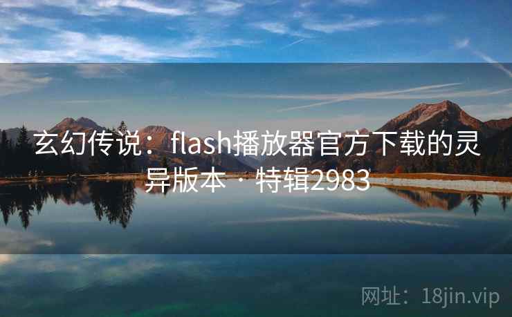 玄幻传说：flash播放器官方下载的灵异版本 · 特辑2983