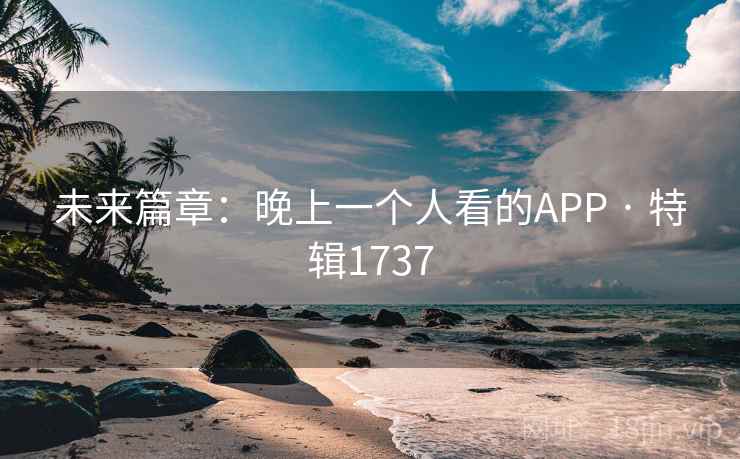 未来篇章：晚上一个人看的APP · 特辑1737