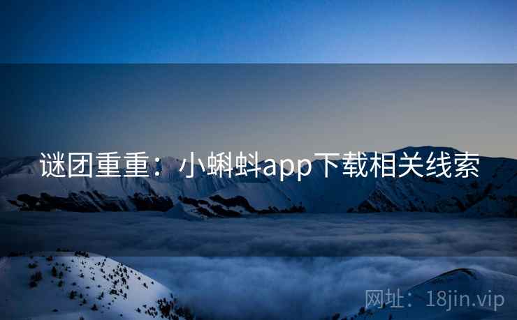谜团重重：小蝌蚪app下载相关线索